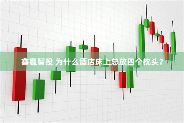 鑫赢智投 为什么酒店床上总放四个枕头？