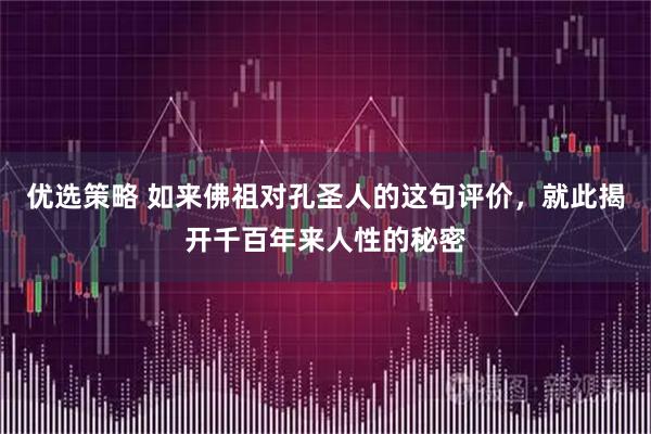 优选策略 如来佛祖对孔圣人的这句评价，就此揭开千百年来人性的秘密