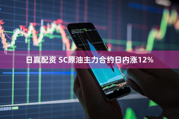 日赢配资 SC原油主力合约日内涨12%
