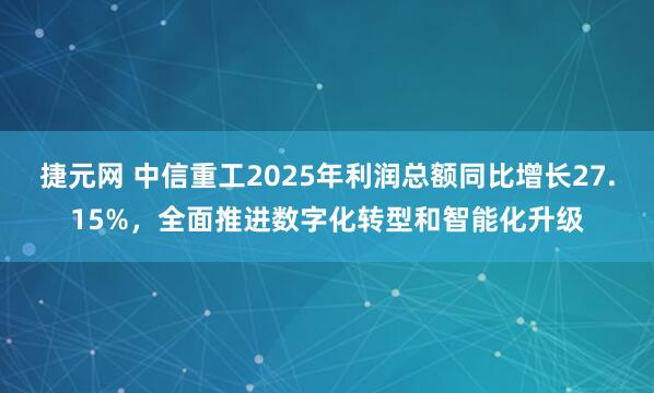 捷元网 中信重工2025年利润总额同比增长27.15%，全面推进数字化转型和智能化升级