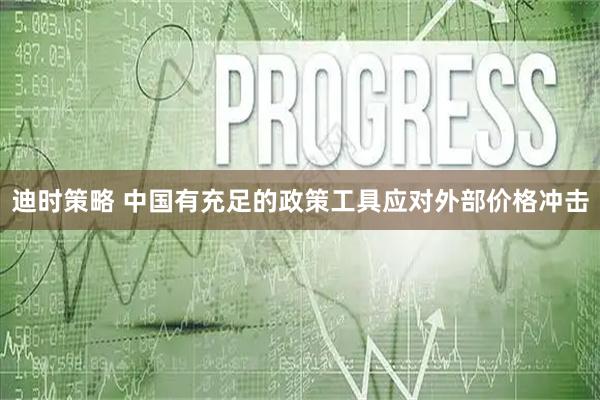 迪时策略 中国有充足的政策工具应对外部价格冲击