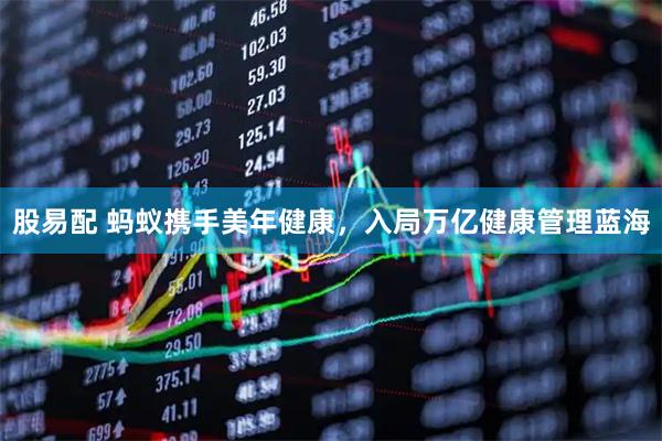 股易配 蚂蚁携手美年健康，入局万亿健康管理蓝海