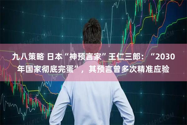 九八策略 日本“神预言家”王仁三郎：“2030年国家彻底完蛋”，其预言曾多次精准应验