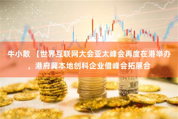 牛小散 【世界互联网大会亚太峰会再度在港举办，港府冀本地创科企业借峰会拓展合