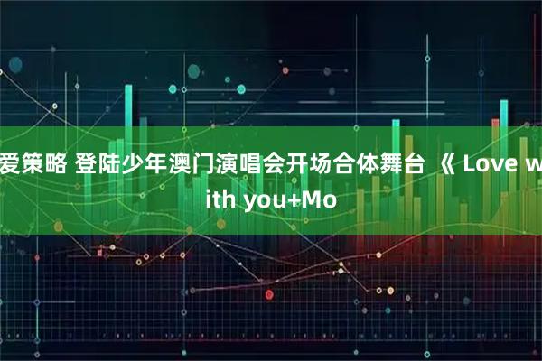 爱策略 登陆少年澳门演唱会开场合体舞台 《 Love with you+Mo