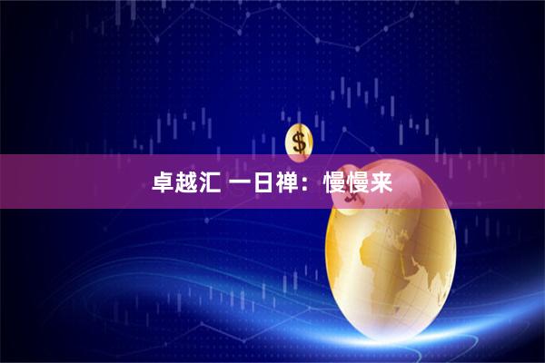 卓越汇 一日禅：慢慢来