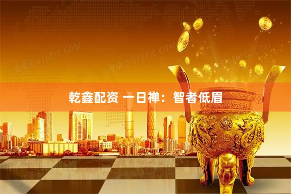 乾鑫配资 一日禅：智者低眉
