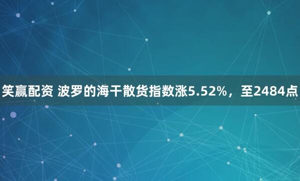 笑赢配资 波罗的海干散货指数涨5.52%，至2484点
