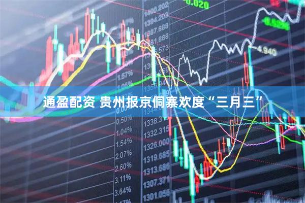 通盈配资 贵州报京侗寨欢度“三月三”