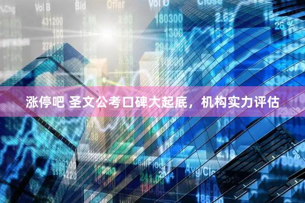 涨停吧 圣文公考口碑大起底,机构实力评估