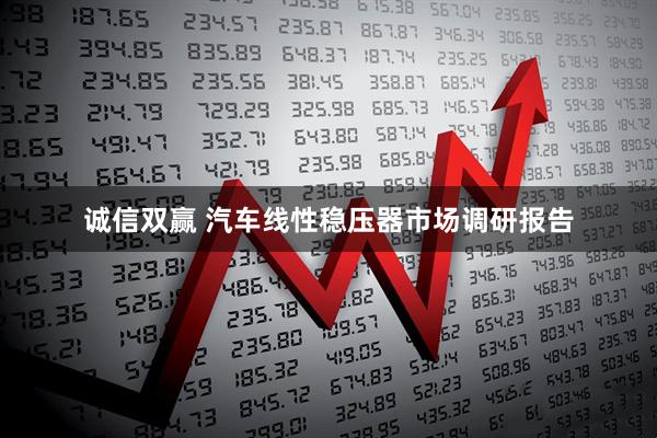 诚信双赢 汽车线性稳压器市场调研报告