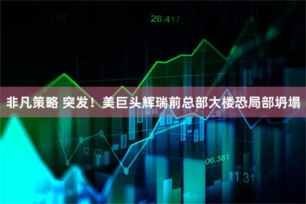 非凡策略 突发！美巨头辉瑞前总部大楼恐局部坍塌