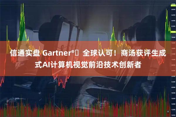 信通实盘 Gartner®️全球认可！商汤获评生成式AI计算机视觉前沿技术创新者