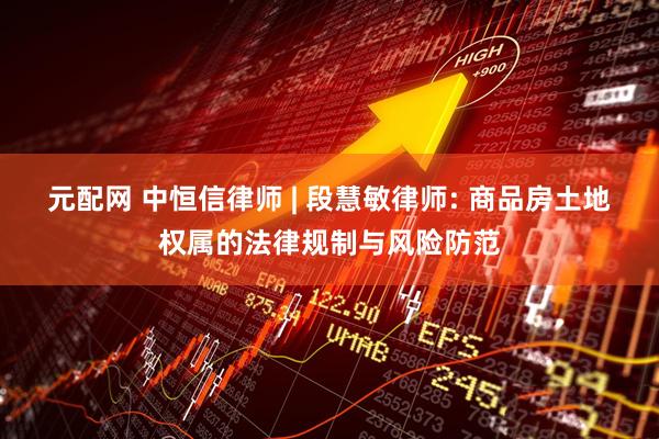 元配网 中恒信律师 | 段慧敏律师: 商品房土地权属的法律规制与风险防范