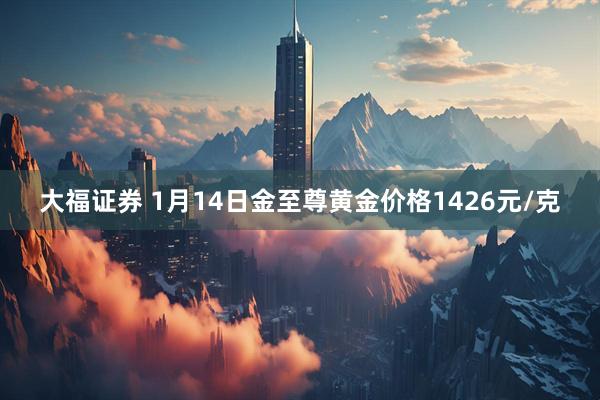 大福证券 1月14日金至尊黄金价格1426元/克