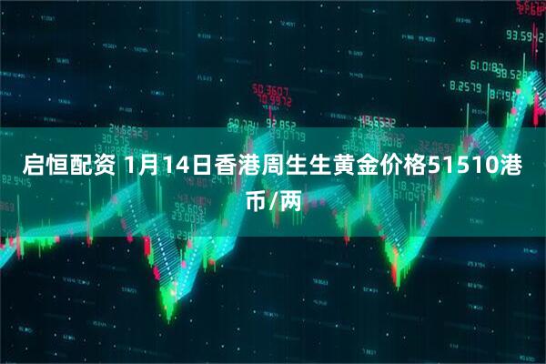 启恒配资 1月14日香港周生生黄金价格51510港币/两