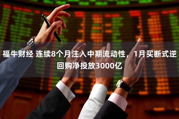 福牛财经 连续8个月注入中期流动性，1月买断式逆回购净投放3000亿