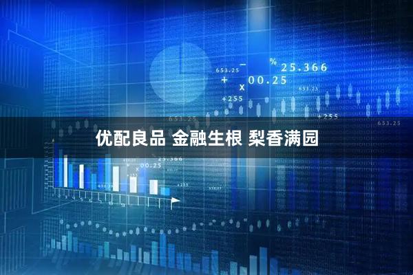 优配良品 金融生根 梨香满园