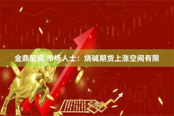 金鼎配资 市场人士：烧碱期货上涨空间有限