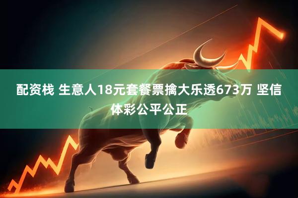 配资栈 生意人18元套餐票擒大乐透673万 坚信体彩公平公正