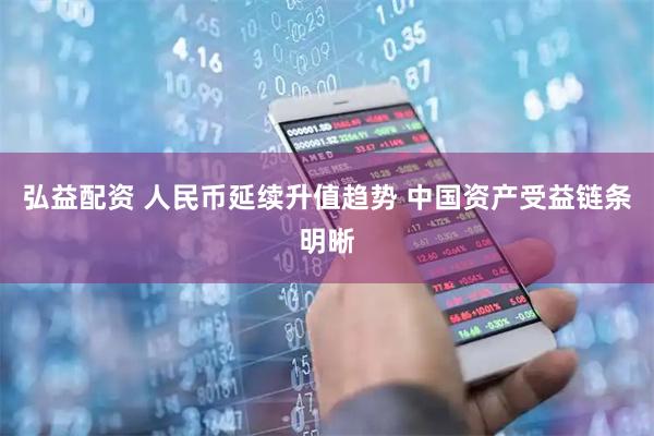 弘益配资 人民币延续升值趋势 中国资产受益链条明晰