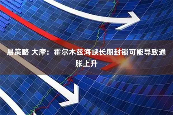 易策略 大摩：霍尔木兹海峡长期封锁可能导致通胀上升