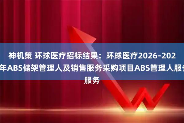 神机策 环球医疗招标结果：环球医疗2026-2028年ABS储架管理人及销售服务采购项目ABS管理人服务