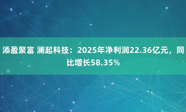 添盈聚富 澜起科技：2025年净利润22.36亿元，同比增长58.35%