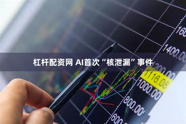 杠杆配资网 AI首次“核泄漏”事件