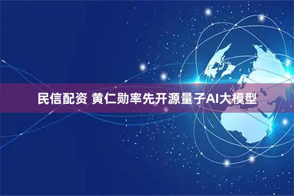 民信配资 黄仁勋率先开源量子AI大模型
