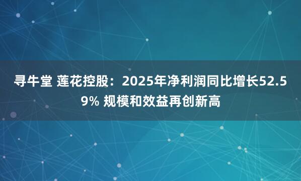 寻牛堂 莲花控股：2025年净利润同比增长52.59% 规模和效益再创新高