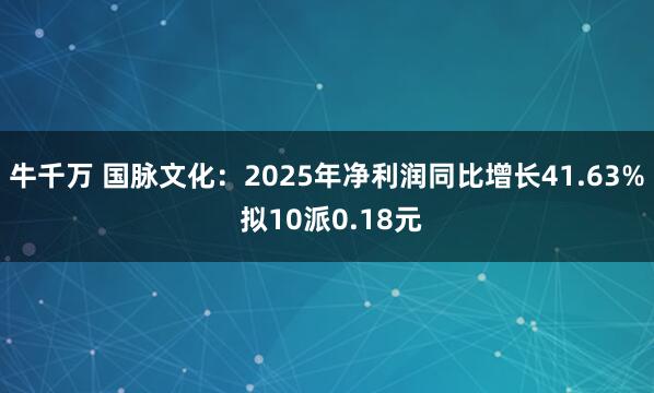 牛千万 国脉文化：2025年净利润同比增长41.63% 拟10派0.18元