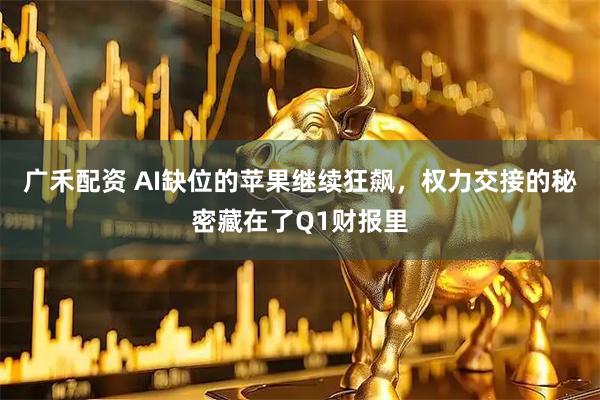 广禾配资 AI缺位的苹果继续狂飙,权力交接的秘密藏在了Q1财报里