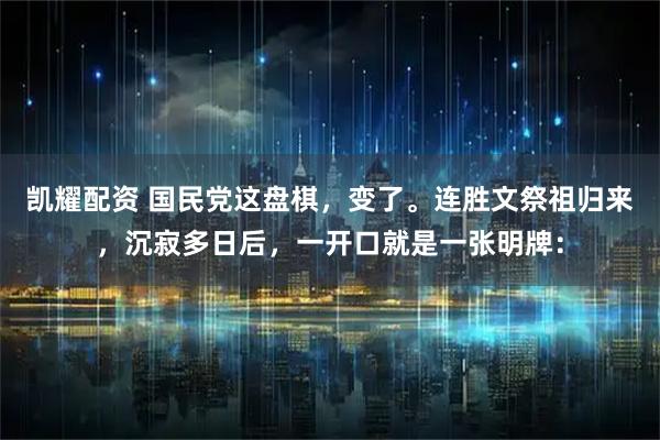 凯耀配资 国民党这盘棋,变了。连胜文祭祖归来,沉寂多日后,一开口就是一张明牌: