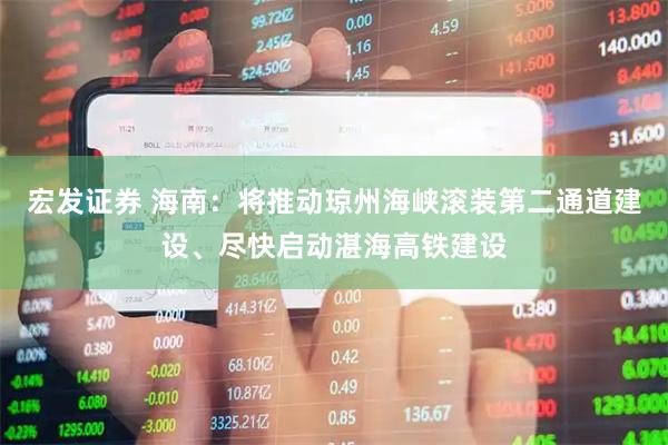 宏发证券 海南：将推动琼州海峡滚装第二通道建设、尽快启动湛海高铁建设
