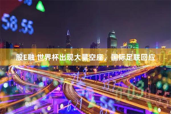 股E融 世界杯出现大量空座，国际足联回应