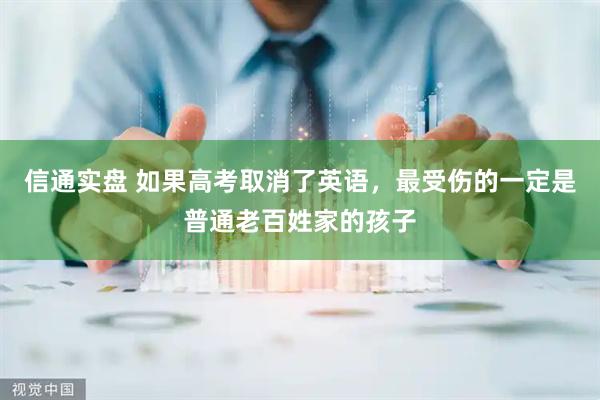 信通实盘 如果高考取消了英语，最受伤的一定是普通老百姓家的孩子