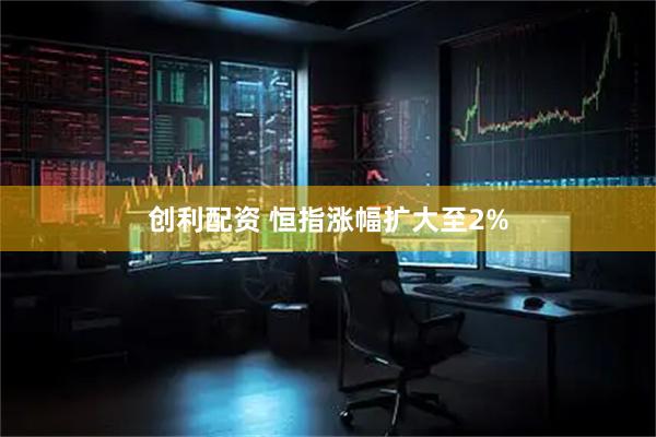 创利配资 恒指涨幅扩大至2%