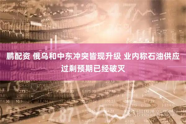 鹏配资 俄乌和中东冲突皆现升级 业内称石油供应过剩预期已经破灭
