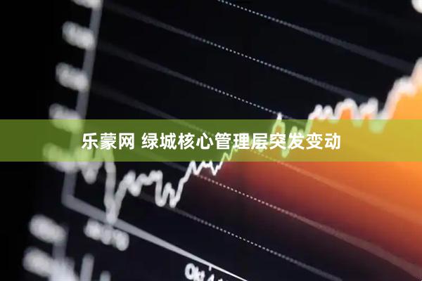 乐蒙网 绿城核心管理层突发变动