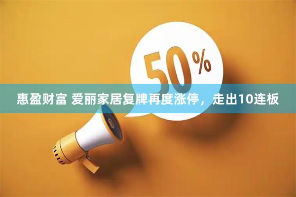 惠盈财富 爱丽家居复牌再度涨停，走出10连板