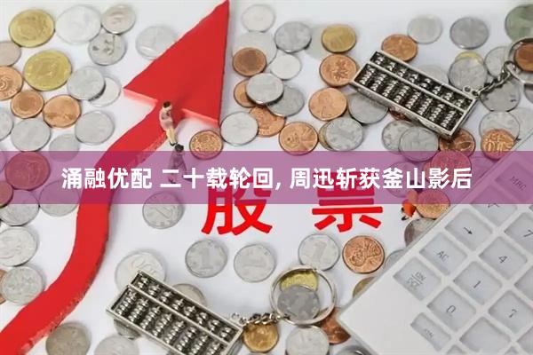 涌融优配 二十载轮回, 周迅斩获釜山影后